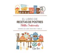 El Libro de Recetas de Postres . Sabores que Unen Tradición y Familia: Delicias Dulces para Compartir con el Corazón y la Cocina de Casa