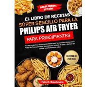 EL LIBRO DE RECETAS SÚPER SENCILLO PARA LA PHILIPS AIR FRYER PARA PRINCIPIANTES: Recetas crujientes, rápidas y saludables para las comidas diarias con ... peso y disfrutar de comida reconfortante...