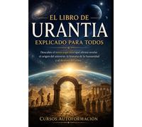 El libro de Urantia explicado para todos: Descubre el texto espiritual que afirma revelar el origen del universo, la historia de la humanidad y el ... Ocultos y Sagrados Explicados para Todos)