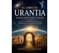 El libro de Urantia explicado para todos: Descubre el texto espiritual que afirma revelar el origen del universo, la historia de la humanidad y el ... Ocultos y Sagrados Explicados para Todos)