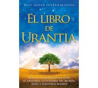 El Libro de Urantia : Revelando Los Misterios de Dios, El Universo, Jesus Y Nosotros Mismos