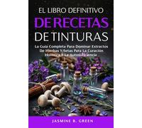 El Libro Definitivo de Recetas de Tintura: La Guía Completa para Dominar los Extractos de Hierbas y Setas para la Curación Holística y la Autosuficienci (La Serie Completa Sobre Hierbas Medicinales)