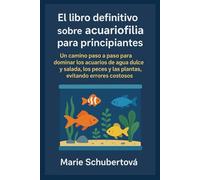 El libro definitivo sobre acuariofilia para principiantes: Un camino paso a paso para dominar los acuarios de agua dulce y salada, los peces y las plantas, evitando errores costosos