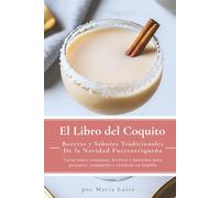 El Libro del Coquito: Recetas y Sabores Tradicionales de la Navidad Puertorriqueña: Variaciones cremosas, festivas y boricuas para preparar, compartir y celebrar en familia