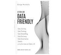 El libro del DataFriendly: Data Journey, Data Thinking, Data Storytelling, Data Discovery, Data Governance, DataViz y mucho más con datos e IA