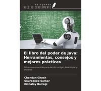 El libro del poder de Java: Herramientas, consejos y mejores prácticas: Soluciones prácticas para escribir código Java limpio y eficiente