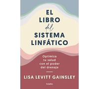 El Libro del Sistema Linfático: Optimiza Tu Salud Con El Poder del Drenaje / The Book of Lymph: Self-Care Practices to Enhance Immunity, Health, and ... and Beauty (Bienestar, salud y vida sana)