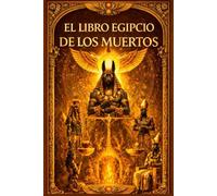El Libro Egipcio de los Muertos : Edición Ilustrada Completa según los Papiros Funerarios del Antiguo Egipto Los Hechizos Sagrados del Más Allá, el ... Dioses del Duat y los Misterios de la Vida