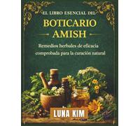 EL LIBRO ESENCIAL DEL BOTICARIO AMISH: Remedios herbales de eficacia comprobada para la curación natural