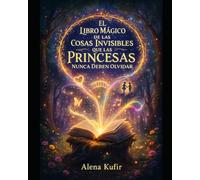 El Libro Mágico de las Cosas Invisibles que las Princesas Nunca Deben Olvidar: Cuentos para princesas reales de carne y hueso