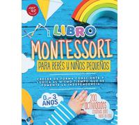 El Libro Montessori Para Bebés y Niños Pequeños: 200 actividades creativas para hacer en casa - Crecer de forma consciente y lúdica al mismo tiempo que se fomenta la independencia (Ideas Montessori)