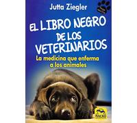 El Libro negro de los Veterinarios: La medicina que enferma a los animales (Amigas Mascotas)