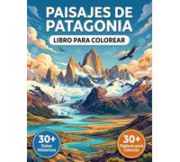 El Libro para Colorear de los Paisajes de la Patagonia: Un Viaje Relajante a Través de las Más Hermosas Montañas, los Lagos y los Glaciares de ... Viaje Temático y Textos Educativos