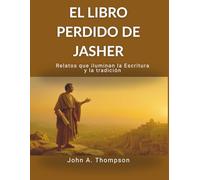 EL LIBRO PERDIDO DE JASHER - Relatos que iluminan la Escritura y la tradición: Explorar el contexto histórico del Génesis y el Éxodo, descubrir ... ocultas y comprender las tradiciones antiguas