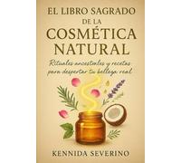 El Libro Sagrado de la Cosmética Natural: Rituales ancestrales y recetas para despertar tu belleza real