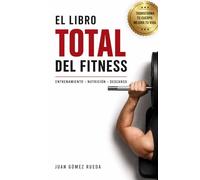 El Libro TOTAL del Fitness: Un enfoque multifacético para transformar tu cuerpo y tu salud. (Entrenamiento · Nutrición · Descanso - Con Recetas)