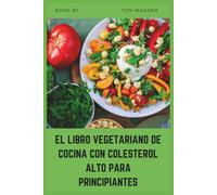 EL LIBRO VEGETARIANO DE COCINA CON COLESTEROL ALTO PARA PRINCIPIANTES: Recetas fáciles de origen vegetal para ayudar a reducir el LDL, apoyar la salud cardíaca y crear hábitos alimentarios saludables