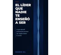 El líder que nadie te enseñó a ser: Lo que aprendí gestionando personas que ningún máster te cuenta