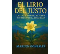 El Lirio Del Justo: La fe que resistió al fuego y floreció en eternidad
