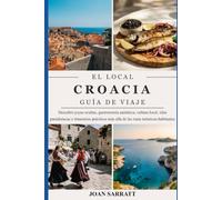 EL LOCAL CROACIA GUÍA DE VIAJE: Descubre joyas ocultas, gastronomía auténtica, cultura local, islas paradisíacas e itinerarios prácticos más allá de las rutas turísticas habituales