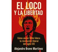 El loco y la libertad: Como Javier Milei lidera la revolución liberal del siglo XXI