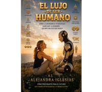 El Lujo De Ser Humano: Como la abundancia tecnologica hara que lo humano sea mas valioso que nunca