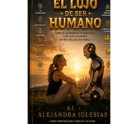 El Lujo De Ser Humano: Como la abundancia tecnologica hara que lo humano sea mas valioso que nunca