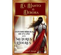 EL MANTO DE DÉBORA: ESTUDIO BÍBLICO DE UN AÑO PARA MUJERES LÍDERES: 52 Semanas Explorando los Principios Bíblicos de Liderazgo para Mujeres Cristianas