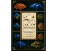 EL MANUAL COMPLETO DE CÍCLIDOS: Guía para principiantes sobre la instalación del acuario, la química del agua, las rutinas de alimentación y el cuidado exitoso de los cíclidos a largo plazo