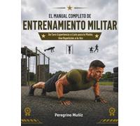 EL MANUAL COMPLETO DE ENTRENAMIENTO MILITAR: De Cero Experiencia a Listo para la Misión, Una Repetición a la Vez