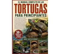 EL MANUAL COMPLETO DE LAS TORTUGAS PARA PRINCIPIANTES: Todo lo que necesitas saber sobre el cuidado de las tortugas: cuidados paso a paso para las ... mordedoras y de caparazón blando; difere...