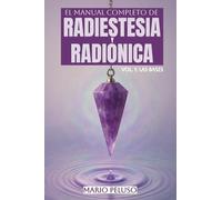 El Manual Completo de Radiestesia y Radiónica: Vol. 1 - Las Bases: Péndulo, testimone, tablas y circuitos radiónica: la guía práctica completa para empezar desde cero