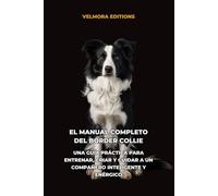El Manual Completo del Border Collie: Una Guía Práctica para Entrenar, Criar y Cuidar a un Compañero Inteligente y Enérgico