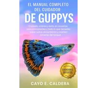 EL MANUAL COMPLETO DEL CUIDADOR DE GUPPYS: Cuidado, crianza y éxito en acuarios para principiantes y todo lo que necesita saber sobre alimentación y mantenimiento del tanque.