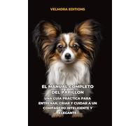 El Manual Completo del Papillon: Una Guía Práctica para Entrenar, Criar y Cuidar a un Compañero Inteligente y Elegante