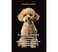 El Manual Completo del Poodle: Una Guía Práctica para Entrenar, Criar y Cuidar a un Compañero Inteligente y Elegante