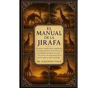 EL MANUAL DE LA JIRAFA: Una guía completa para comprender el comportamiento de las jirafas, sus necesidades de hábitat, su estructura social y la importancia de su conservación en todo el mundo.