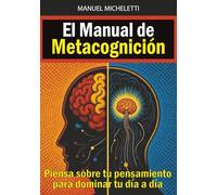 El Manual de Metacognición: Piensa sobre tu pensamiento para dominar tu día a día