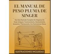 El manual de peso pluma de Singer: Una guía ilustrada completa de máquinas de coser antiguas: funcionamiento, mantenimiento, accesorios y restauración, con ilustraciones claras.