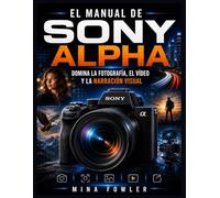 El manual de Sony Alpha: Domina la fotografía, el vídeo y la narración visual.