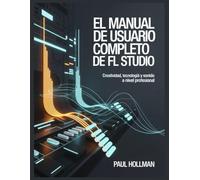 El manual de usuario completo de FL Studio: Creatividad, tecnología y sonido a nivel profesional