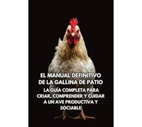 El Manual Definitivo de la Gallina de Patio: La Guía Completa para Criar, Comprender y Cuidar a un Ave Productiva y Sociable