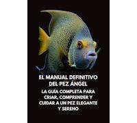 El Manual Definitivo del Pez Ángel: La Guía Completa para Criar, Comprender y Cuidar a un Pez Elegante y Sereno