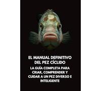 El Manual Definitivo del Pez Cíclido: La Guía Completa para Criar, Comprender y Cuidar a un Pez Diverso e Inteligente