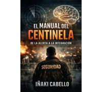 EL MANUAL DEL CENTINELA DE LA ALERTA A LA INTEGRACION: INGENIERIA INVERSA PARA SOBREVIVIR A UNA MENTE INTENSA: 7 (HAZLO FÁCIL :CIENCIA CONSCIENCIA)