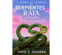 EL MANUAL DEL CUIDADOR DE SERPIENTES RATA JAPONÉS: Guía completa sobre cuidado, salud, alimentación, comportamiento, crianza y tenencia de mascotas