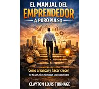 El Manual del Emprendedor a Puro Pulso: Cómo Arrancar y Hacer Crecer tu Negocio de Servicios sin Endeudarte