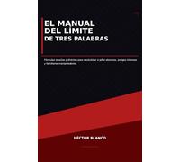 El Manual del Límite de Tres Palabras: Fórmulas exactas y directas para neutralizar a jefes abusivos, amigos intensos y familiares manipuladores