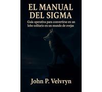 EL MANUAL DEL SIGMA: Guía operativa para convertirse en un lobo solitario en un mundo de ovejas
