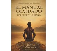 EL MANUAL OLVIDADO DEL CUERPO HUMANO: TU CUERPO SIEMPRE SUPO CÓMO SANAR